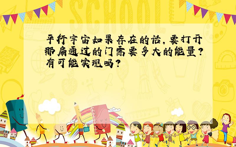 平行宇宙如果存在的话,要打开那扇通过的门需要多大的能量?有可能实现吗?