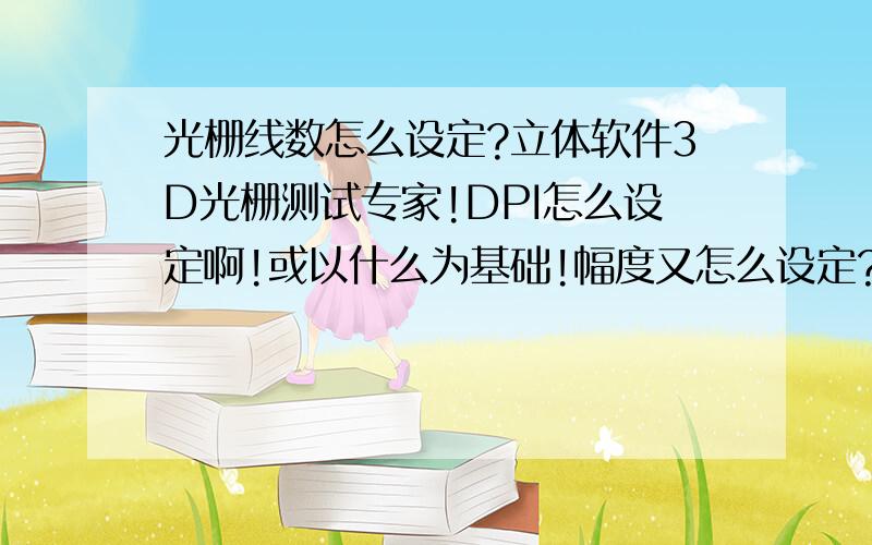 光栅线数怎么设定?立体软件3D光栅测试专家!DPI怎么设定啊!或以什么为基础!幅度又怎么设定?