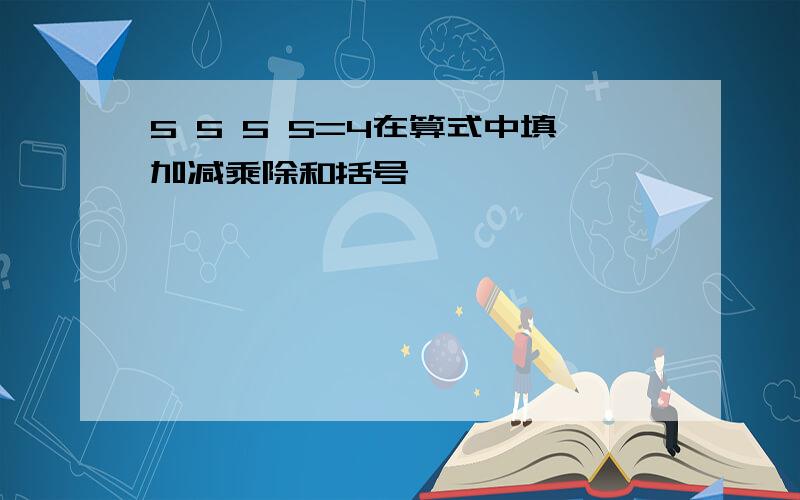 5 5 5 5=4在算式中填加减乘除和括号