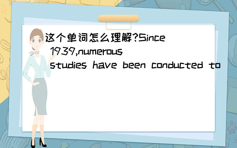 这个单词怎么理解?Since 1939,numerous studies have been conducted to