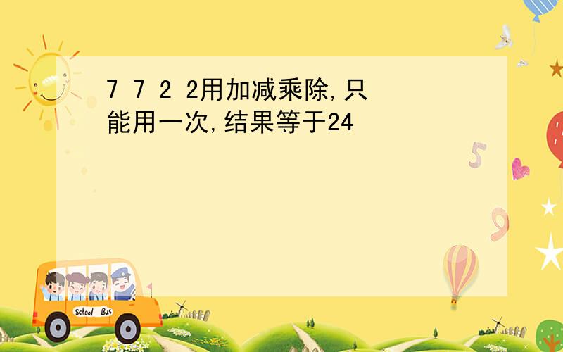 7 7 2 2用加减乘除,只能用一次,结果等于24