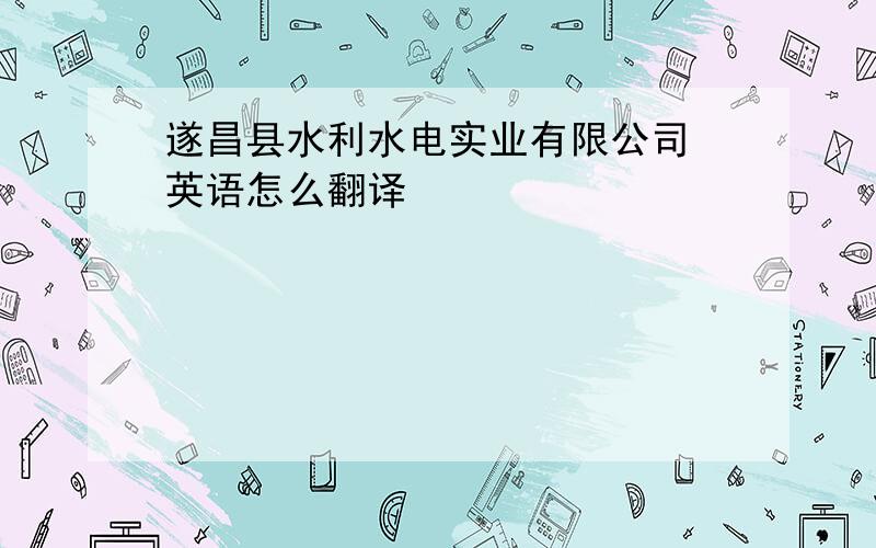 遂昌县水利水电实业有限公司 英语怎么翻译