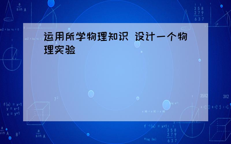 运用所学物理知识 设计一个物理实验