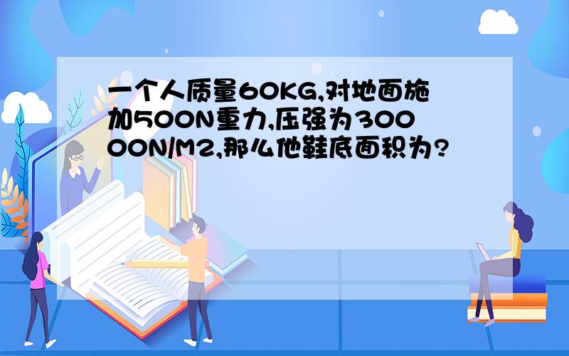 一个人质量60KG,对地面施加500N重力,压强为30000N/M2,那么他鞋底面积为?