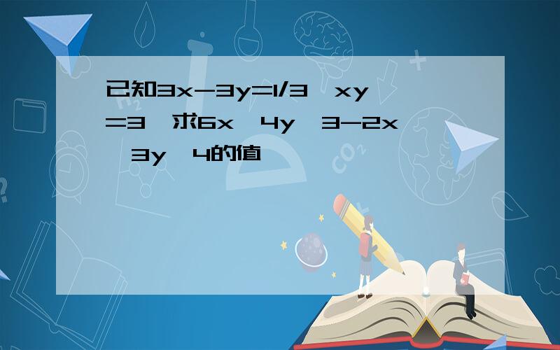 已知3x-3y=1/3,xy=3,求6x^4y^3-2x^3y^4的值