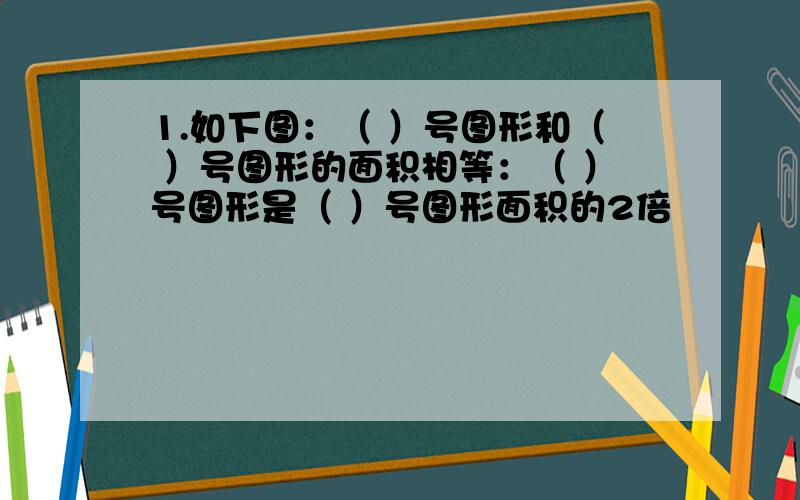 1.如下图：（ ）号图形和（ ）号图形的面积相等：（ ）号图形是（ ）号图形面积的2倍