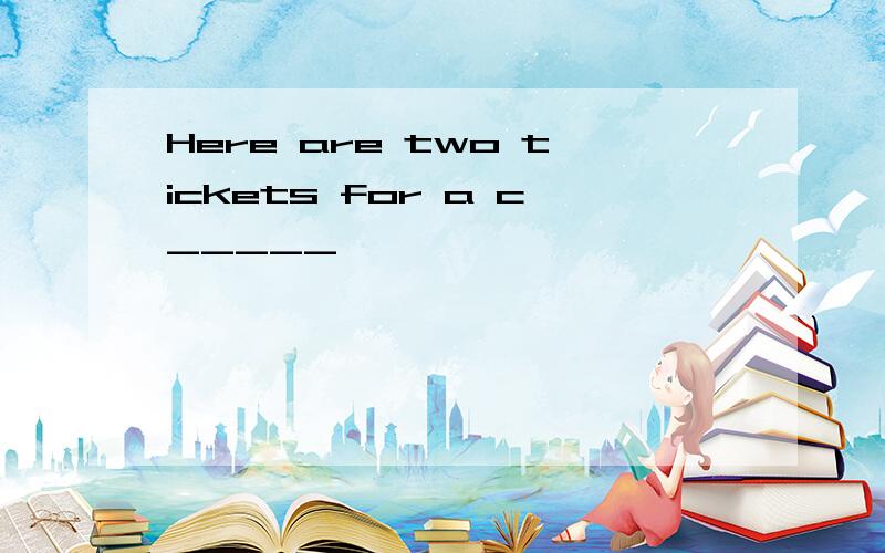 Here are two tickets for a c_____