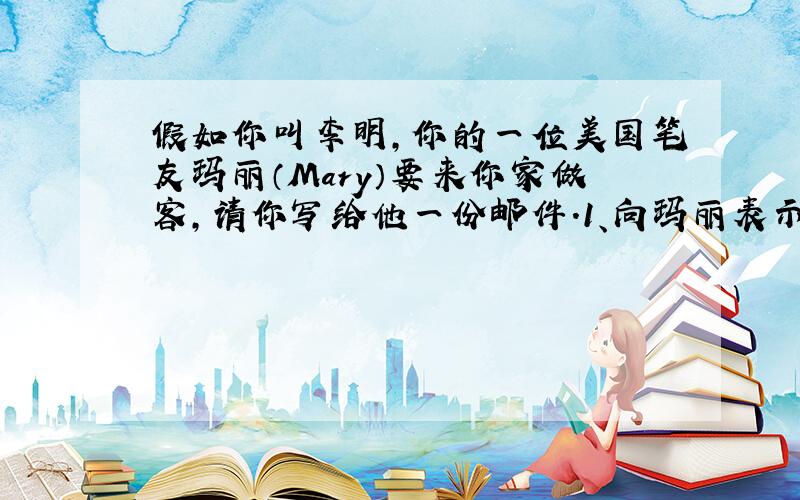 假如你叫李明,你的一位美国笔友玛丽（Mary）要来你家做客,请你写给他一份邮件.1、向玛丽表示欢迎 2.介