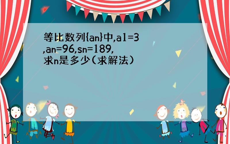 等比数列{an}中,a1=3,an=96,sn=189,求n是多少(求解法)