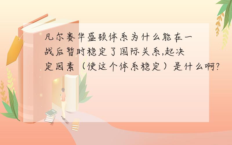 凡尔赛华盛顿体系为什么能在一战后暂时稳定了国际关系,起决定因素（使这个体系稳定）是什么啊?