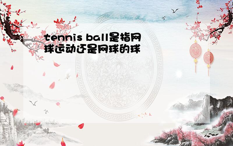 tennis ball是指网球运动还是网球的球