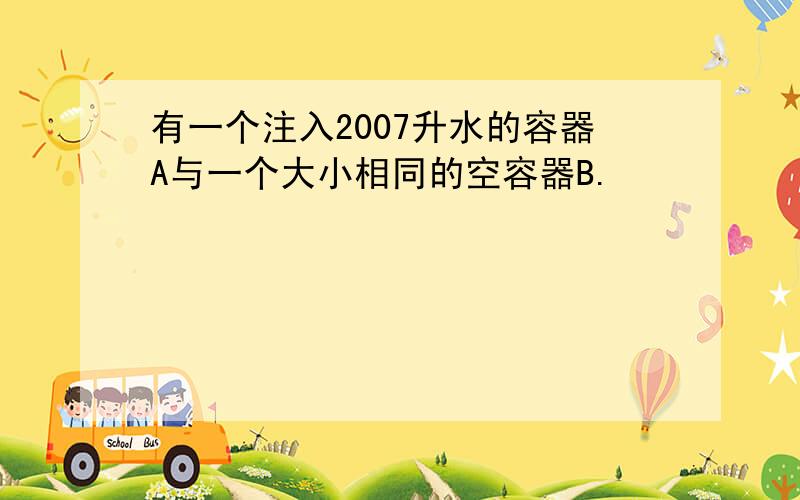 有一个注入2007升水的容器A与一个大小相同的空容器B.