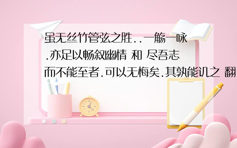 虽无丝竹管弦之胜..一觞一咏.亦足以畅叙幽情 和 尽吾志而不能至者.可以无悔矣.其孰能讥之 翻