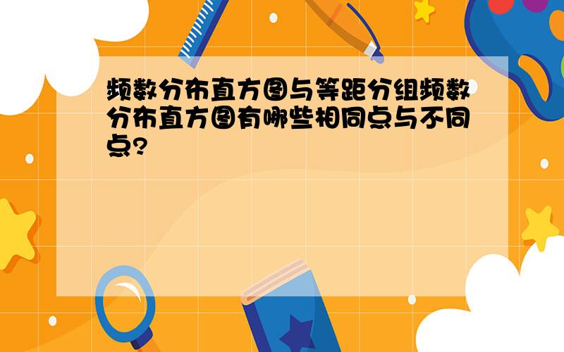 频数分布直方图与等距分组频数分布直方图有哪些相同点与不同点?