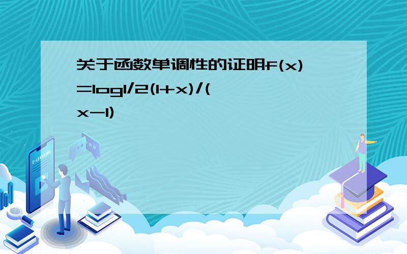 关于函数单调性的证明f(x)=log1/2(1+x)/(x-1)