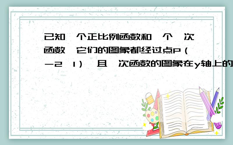 已知一个正比例函数和一个一次函数,它们的图象都经过点P（－2,1）,且一次函数的图象在y轴上的截距为3