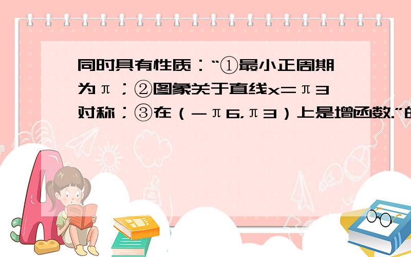 同时具有性质：“①最小正周期为π；②图象关于直线x=π3对称；③在（-π6，π3）上是增函数.”的一个函数是（　　）