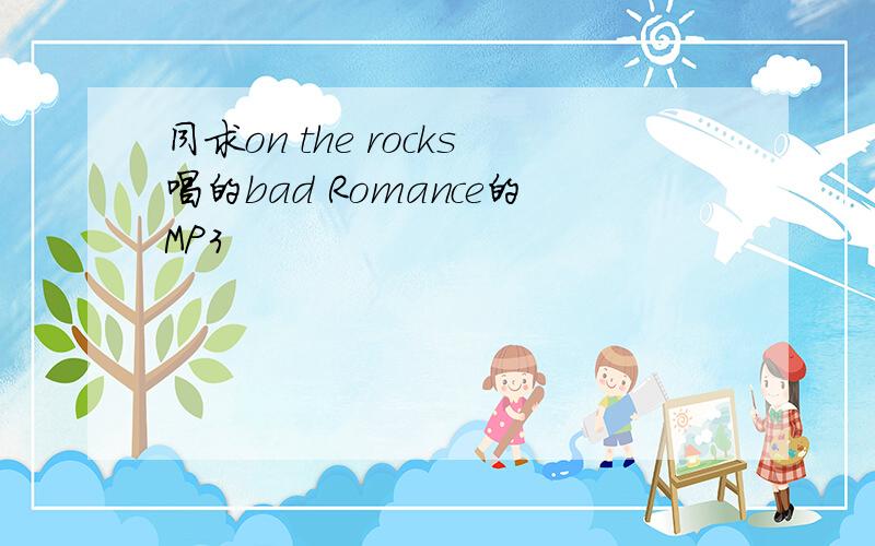 同求on the rocks唱的bad Romance的MP3