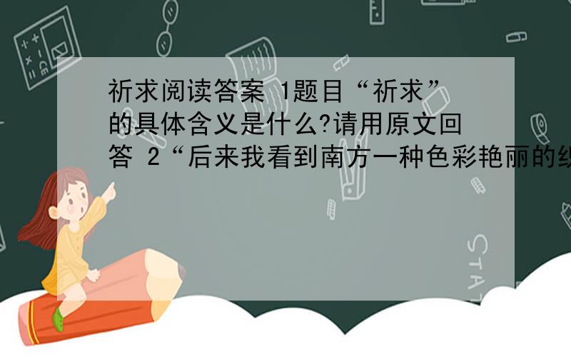 祈求阅读答案 1题目“祈求”的具体含义是什么?请用原文回答 2“后来我看到南方一种色彩艳丽的织鸟精致”在