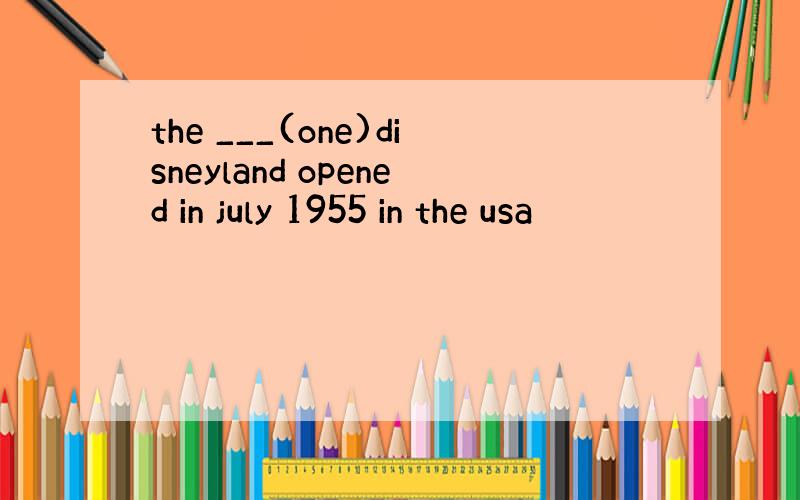 the ___(one)disneyland opened in july 1955 in the usa