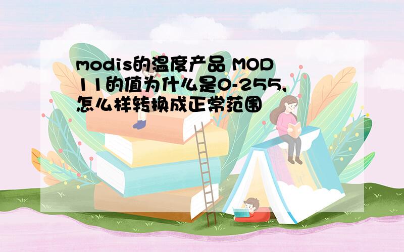 modis的温度产品 MOD11的值为什么是0-255,怎么样转换成正常范围