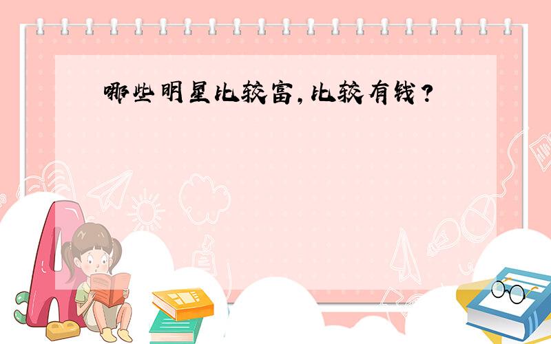 哪些明星比较富,比较有钱?