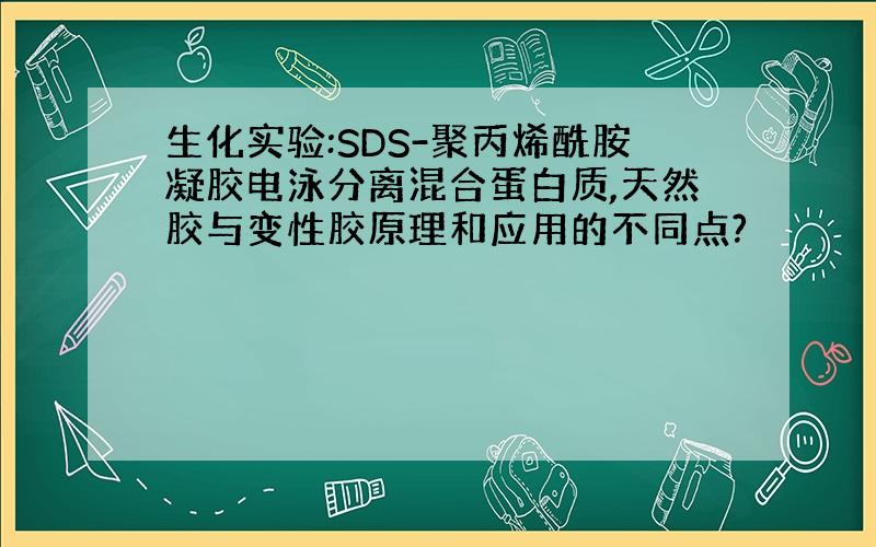 生化实验:SDS-聚丙烯酰胺凝胶电泳分离混合蛋白质,天然胶与变性胶原理和应用的不同点?