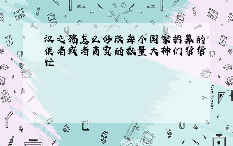 汉之殇怎么修改每个国家招募的使者或者商贾的数量大神们帮帮忙