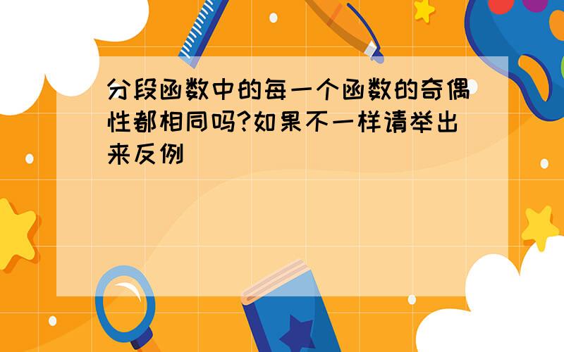 分段函数中的每一个函数的奇偶性都相同吗?如果不一样请举出来反例