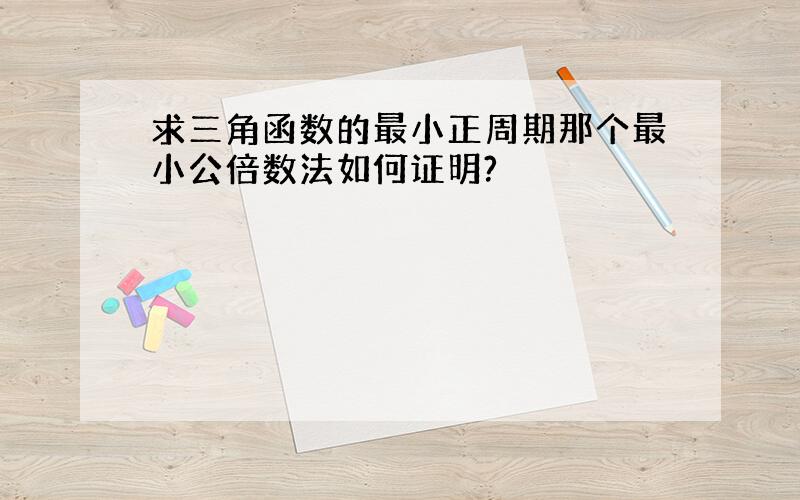 求三角函数的最小正周期那个最小公倍数法如何证明?