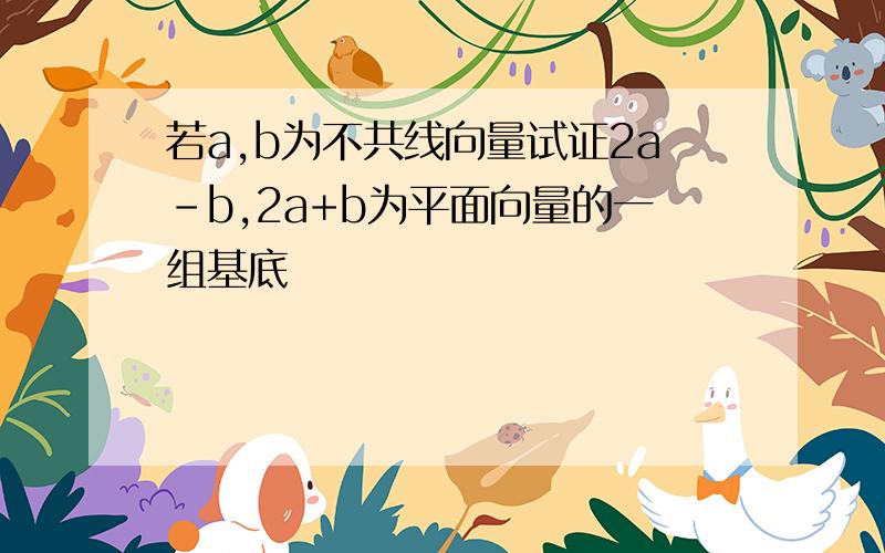 若a,b为不共线向量试证2a-b,2a+b为平面向量的一组基底