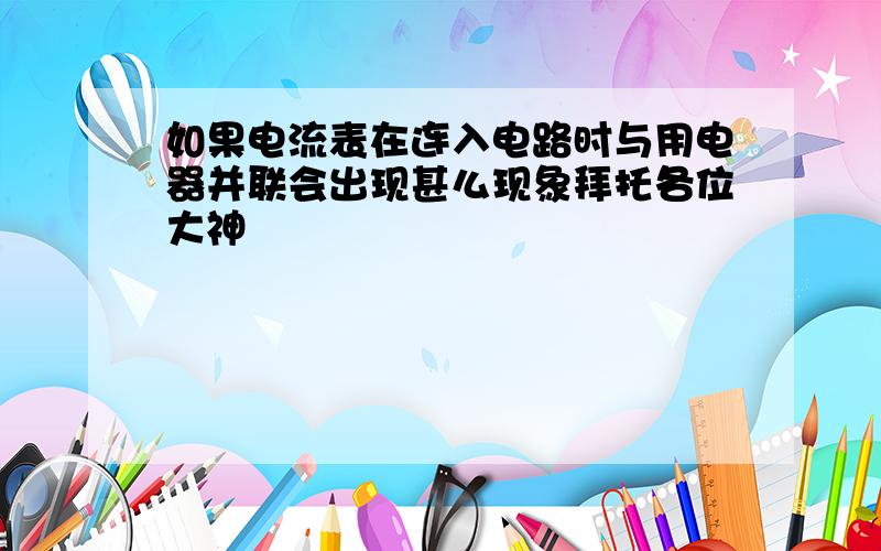 如果电流表在连入电路时与用电器并联会出现甚么现象拜托各位大神