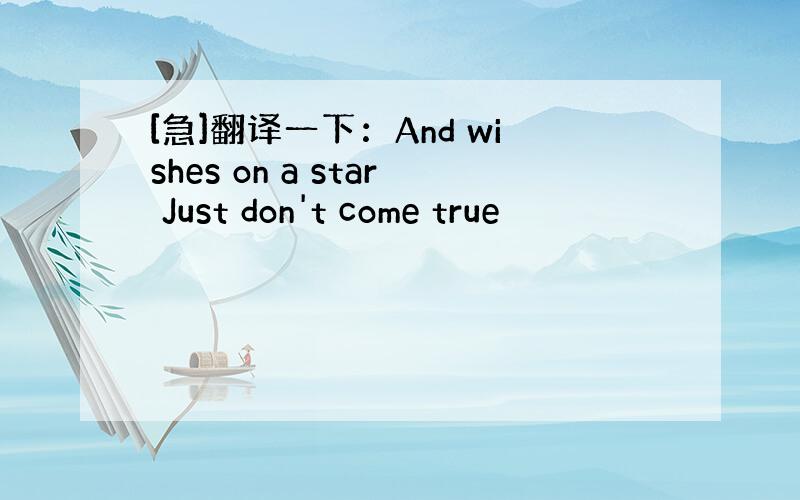 [急]翻译一下：And wishes on a star Just don't come true