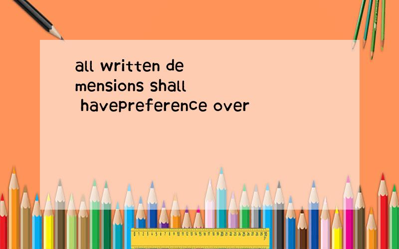 all written demensions shall havepreference over