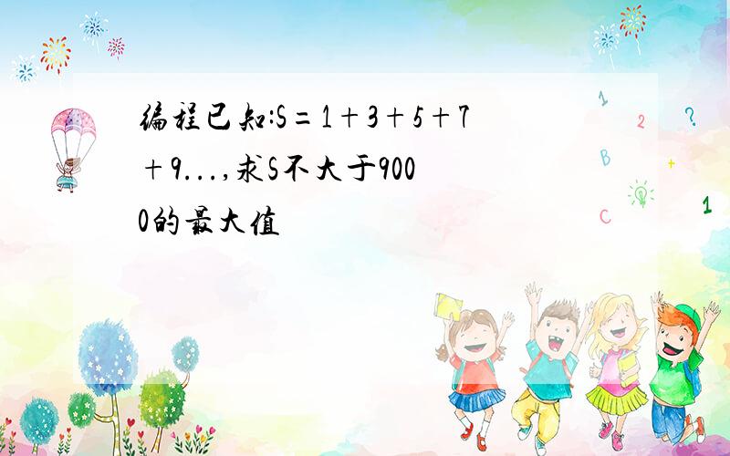 编程已知:S=1+3+5+7+9...,求S不大于9000的最大值