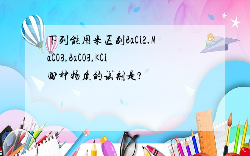 下列能用来区别BaCl2,NaCO3,BaCO3,KCl四种物质的试剂是?