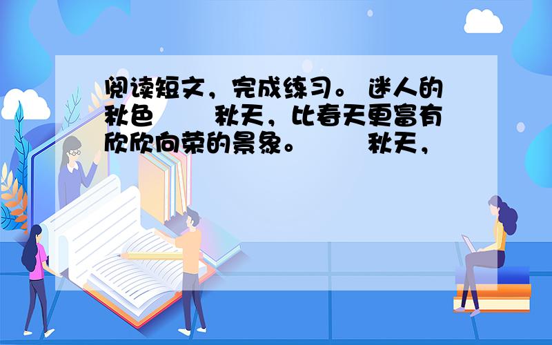 阅读短文，完成练习。 迷人的秋色 　　秋天，比春天更富有欣欣向荣的景象。 　　秋天，