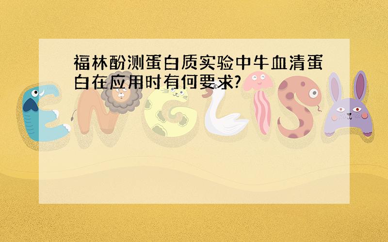 福林酚测蛋白质实验中牛血清蛋白在应用时有何要求?