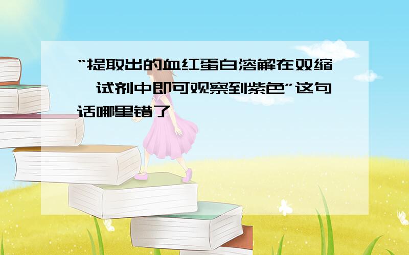 “提取出的血红蛋白溶解在双缩脲试剂中即可观察到紫色”这句话哪里错了