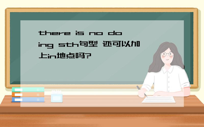 there is no doing sth句型 还可以加上in地点吗?