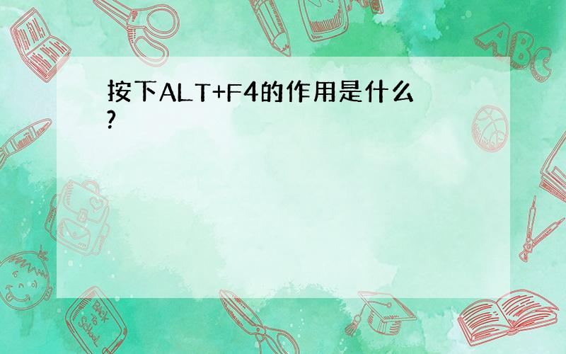 按下ALT+F4的作用是什么?