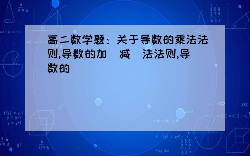 高二数学题：关于导数的乘法法则,导数的加（减）法法则,导数的