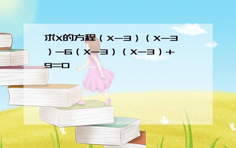 求X的方程（X-3）（X-3）-6（X-3）（X-3）+9=0