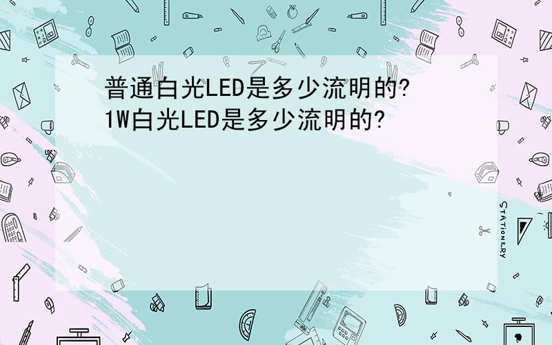 普通白光LED是多少流明的?1W白光LED是多少流明的?