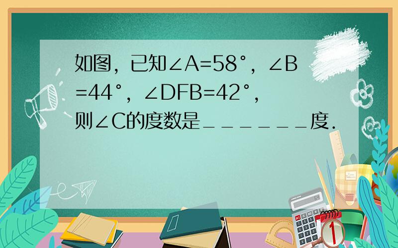 如图，已知∠A=58°，∠B=44°，∠DFB=42°，则∠C的度数是______度．