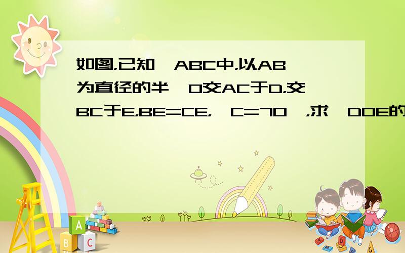 如图，已知△ABC中，以AB为直径的半⊙O交AC于D，交BC于E，BE=CE，∠C=70°，求∠DOE的度数．