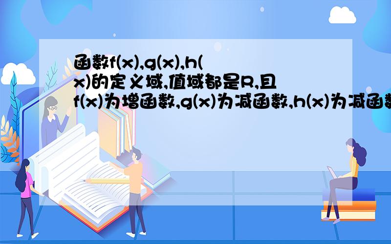 函数f(x),g(x),h(x)的定义域,值域都是R,且f(x)为增函数,g(x)为减函数,h(x)为减函数,试判断f(