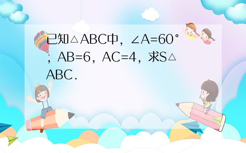 已知△ABC中，∠A=60°，AB=6，AC=4，求S△ABC．