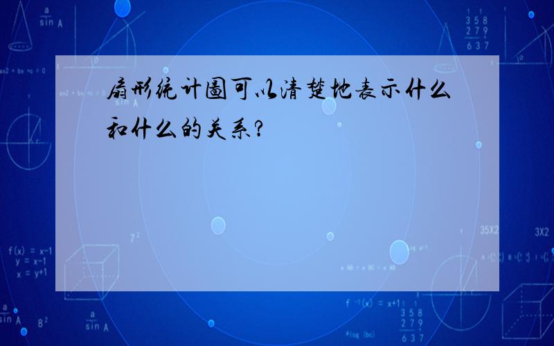 扇形统计图可以清楚地表示什么和什么的关系?