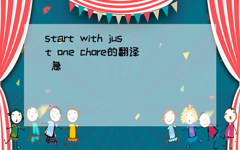 start with just one chore的翻译 急